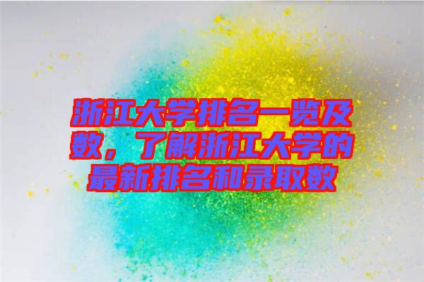浙江大學排名一覽及數，了解浙江大學的最新排名和錄取數