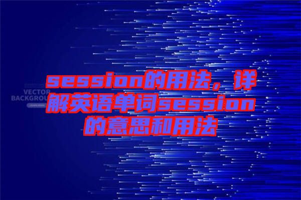 session的用法，詳解英語單詞session的意思和用法