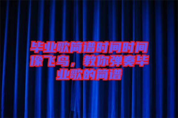 畢業(yè)歌簡(jiǎn)譜時(shí)間時(shí)間像飛鳥(niǎo)，教你彈奏畢業(yè)歌的簡(jiǎn)譜