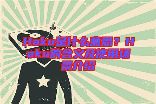 Haku是什么意思？Haku的含義及使用場(chǎng)景介紹