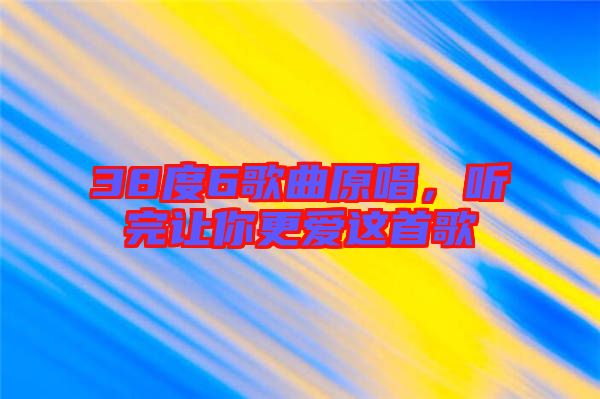 38度6歌曲原唱，聽完讓你更愛這首歌