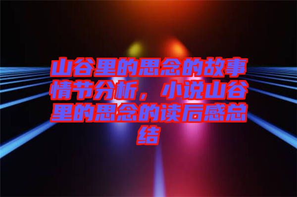 山谷里的思念的故事情節(jié)分析，小說山谷里的思念的讀后感總結(jié)