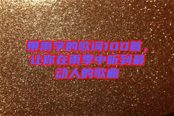 帶雨字的歌詞100首，讓你在雨季中聽到最動(dòng)人的歌曲