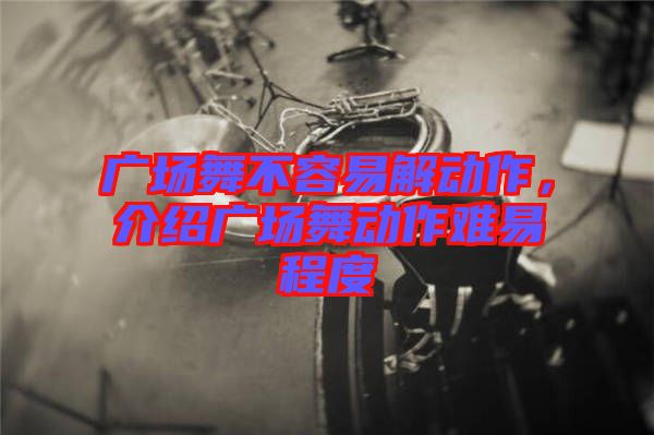 廣場舞不容易解動(dòng)作，介紹廣場舞動(dòng)作難易程度
