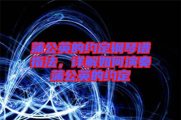 蒲公英的約定鋼琴譜指法，詳解如何演奏蒲公英的約定
