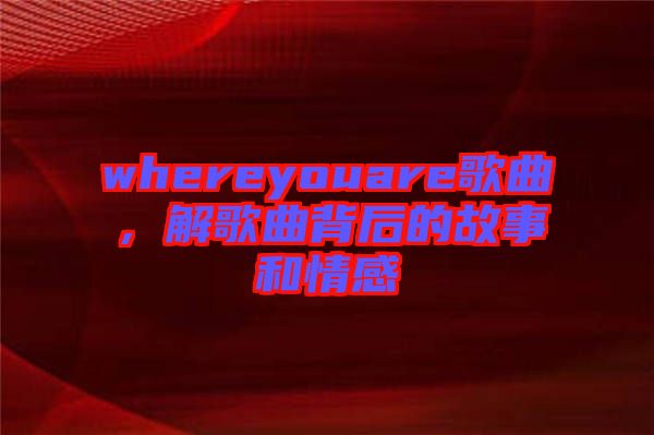 whereyouare歌曲，解歌曲背后的故事和情感