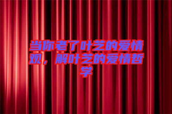 當(dāng)你老了葉芝的愛(ài)情觀，解葉芝的愛(ài)情哲學(xué)