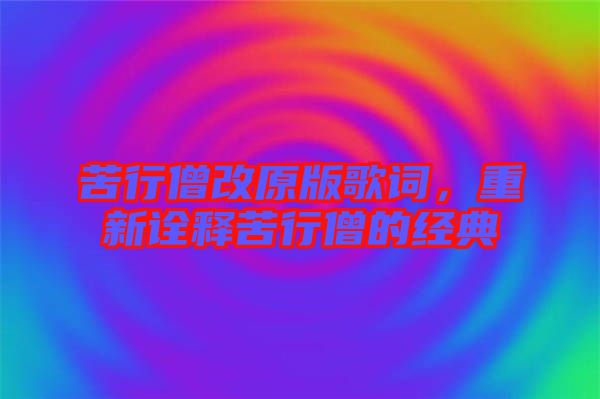 苦行僧改原版歌詞，重新詮釋苦行僧的經(jīng)典