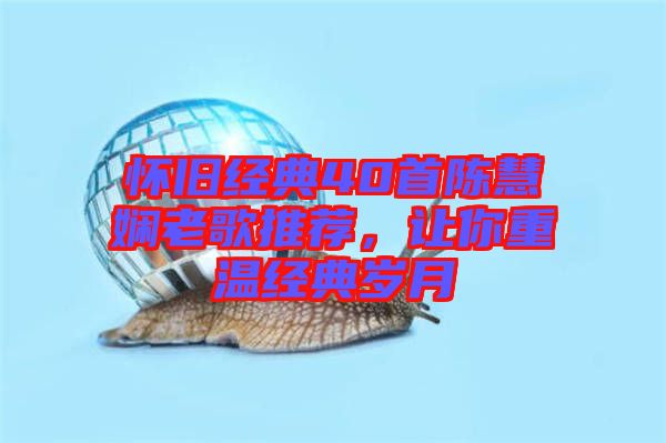 懷舊經(jīng)典40首陳慧嫻老歌推薦，讓你重溫經(jīng)典歲月