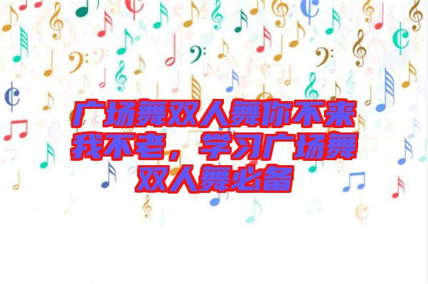 廣場(chǎng)舞雙人舞你不來(lái)我不老，學(xué)習(xí)廣場(chǎng)舞雙人舞必備