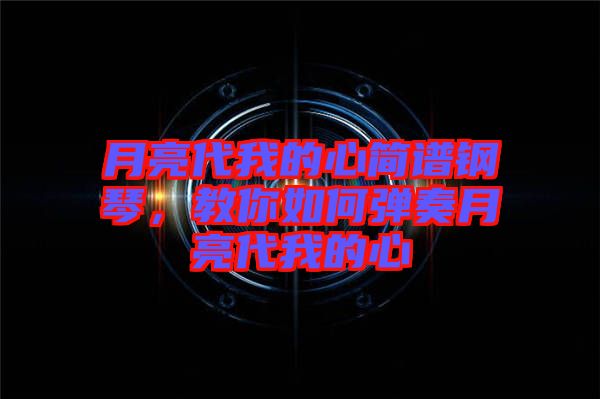 月亮代我的心簡譜鋼琴，教你如何彈奏月亮代我的心