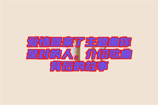 愛情回來了主題曲你是對的人，介紹歌曲背后的故事