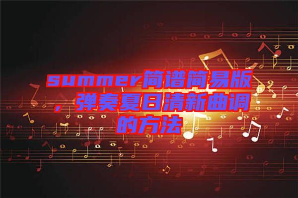 summer簡譜簡易版，彈奏夏日清新曲調的方法