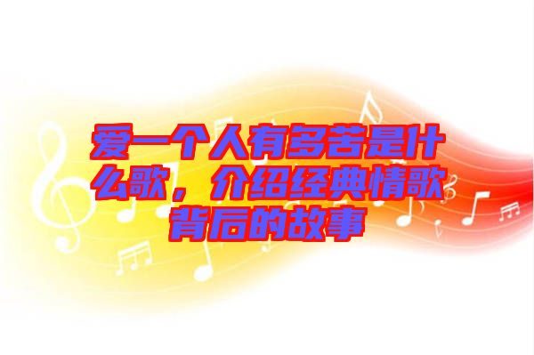 愛一個(gè)人有多苦是什么歌，介紹經(jīng)典情歌背后的故事