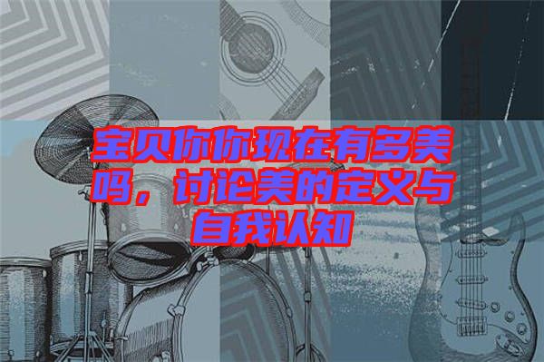 寶貝你你現在有多美嗎，討論美的定義與自我認知