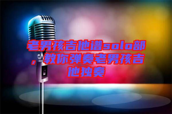 老男孩吉他譜solo部，教你彈奏老男孩吉他獨奏