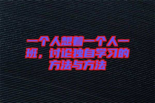 一個(gè)人想著一個(gè)人一班，討論獨(dú)自學(xué)習(xí)的方法與方法