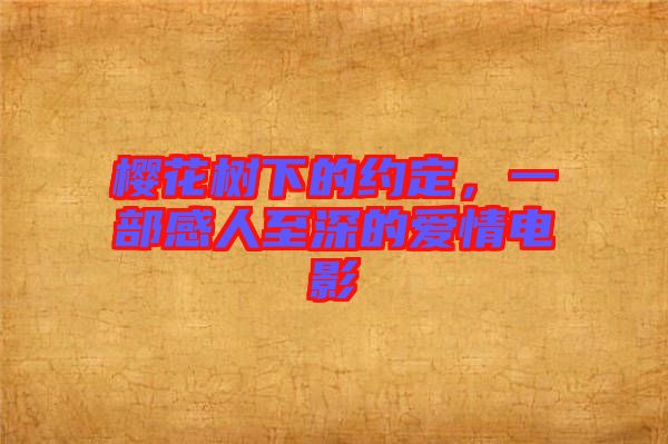 櫻花樹下的約定，一部感人至深的愛情電影