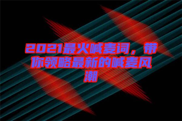 2021最火喊麥詞，帶你領(lǐng)略最新的喊麥風(fēng)潮
