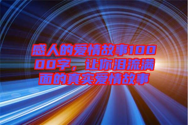 感人的愛(ài)情故事10000字，讓你淚流滿面的真實(shí)愛(ài)情故事