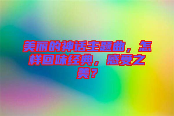 美麗的神話主題曲，怎樣回味經典，感受之美？