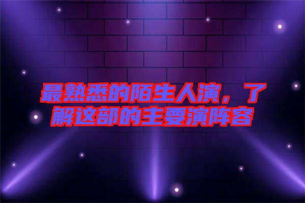 最熟悉的陌生人演，了解這部的主要演陣容