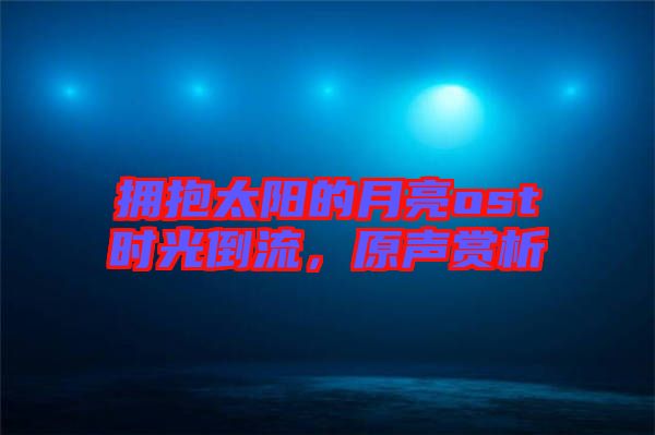 擁抱太陽的月亮ost時(shí)光倒流，原聲賞析