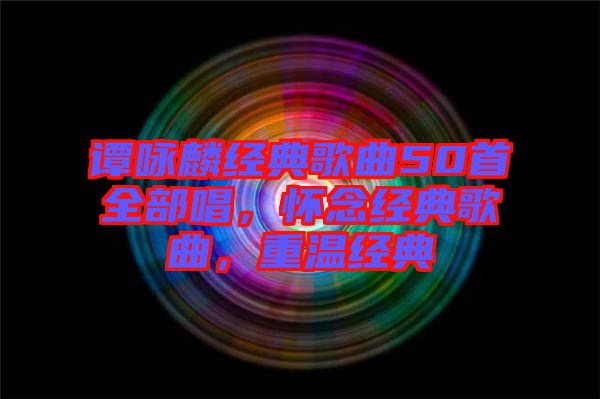 譚詠麟經(jīng)典歌曲50首全部唱，懷念經(jīng)典歌曲，重溫經(jīng)典
