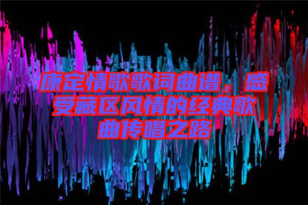 康定情歌歌詞曲譜，感受藏區(qū)風(fēng)情的經(jīng)典歌曲傳唱之路