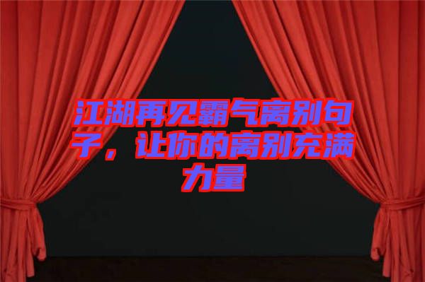 江湖再見霸氣離別句子，讓你的離別充滿力量