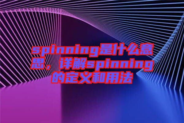 spinning是什么意思，詳解spinning的定義和用法