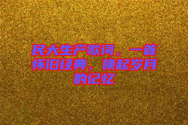 民大生產(chǎn)歌詞，一首懷舊經(jīng)典，喚起歲月的記憶