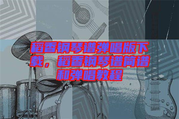稻香鋼琴譜彈唱版下載，稻香鋼琴譜簡(jiǎn)譜和彈唱教程