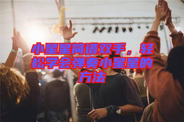 小星星簡譜雙手，輕松學(xué)會彈奏小星星的方法