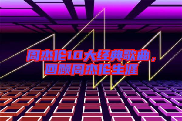 周杰倫10大經(jīng)典歌曲，回顧周杰倫生涯