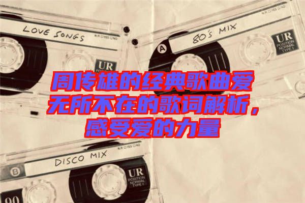 周傳雄的經(jīng)典歌曲愛無(wú)所不在的歌詞解析，感受愛的力量