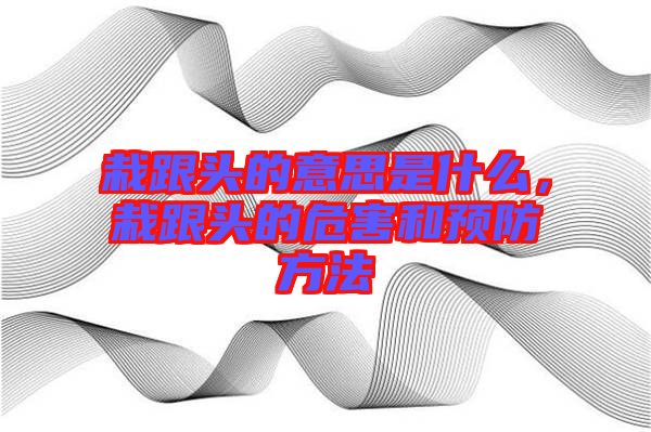 栽跟頭的意思是什么，栽跟頭的危害和預(yù)防方法