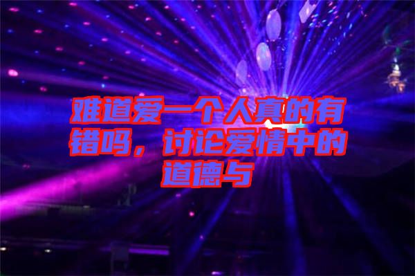 難道愛一個(gè)人真的有錯(cuò)嗎，討論愛情中的道德與