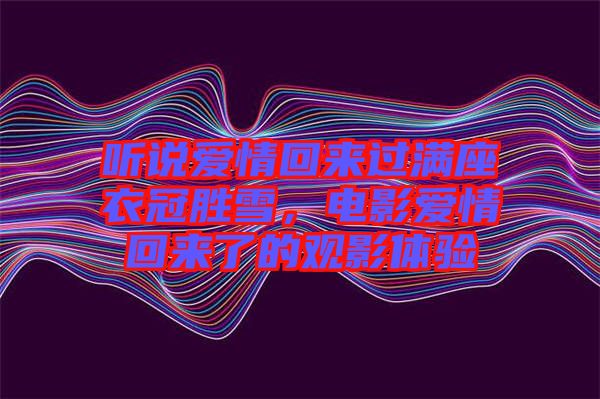 聽說愛情回來過滿座衣冠勝雪，電影愛情回來了的觀影體驗
