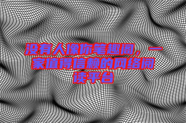 沒有人像你筆趣閣，一家值得信賴的網(wǎng)絡閱讀平臺