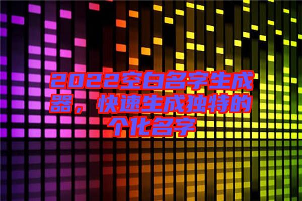 2022空白名字生成器，快速生成獨(dú)特的個化名字