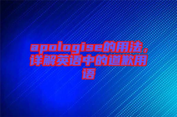 apologise的用法，詳解英語中的道歉用語