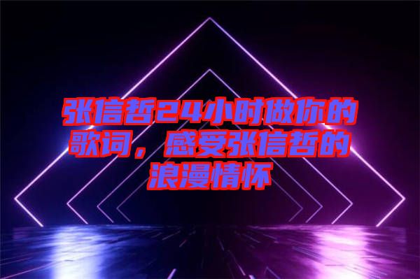 張信哲24小時(shí)做你的歌詞，感受張信哲的浪漫情懷