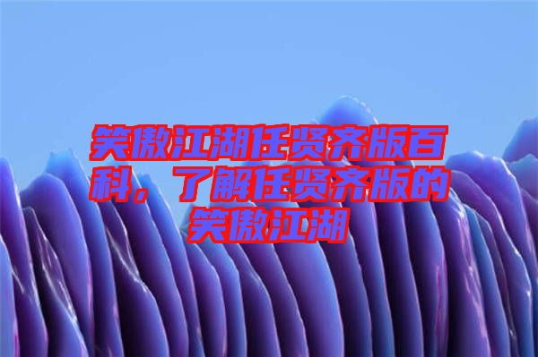 笑傲江湖任賢齊版百科，了解任賢齊版的笑傲江湖
