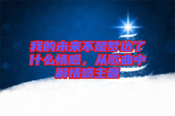 我的未來不是夢達(dá)了什么情感，從歌曲中解情感主題