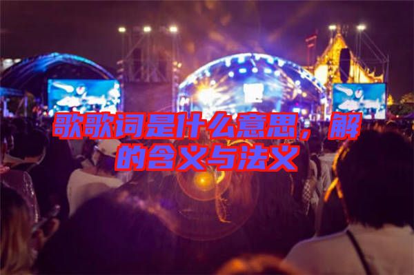 歌歌詞是什么意思，解的含義與法義