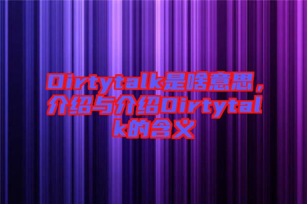 Dirtytalk是啥意思，介紹與介紹Dirtytalk的含義