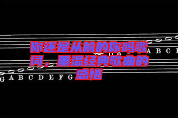 你還是從前的你嗎歌詞，重溫經(jīng)典歌曲的感悟
