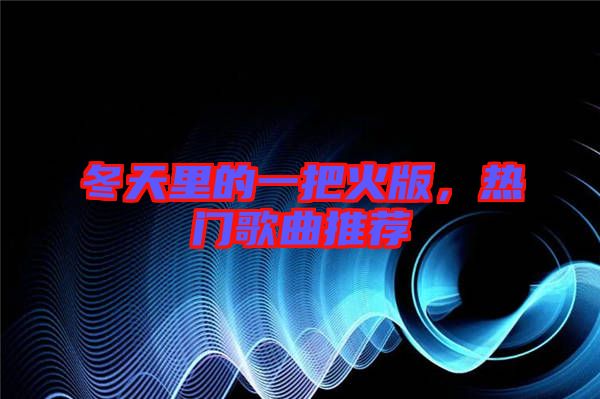 冬天里的一把火版，熱門歌曲推薦