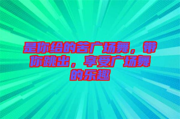 是你給的苦廣場舞，帶你跳出，享受廣場舞的樂趣
